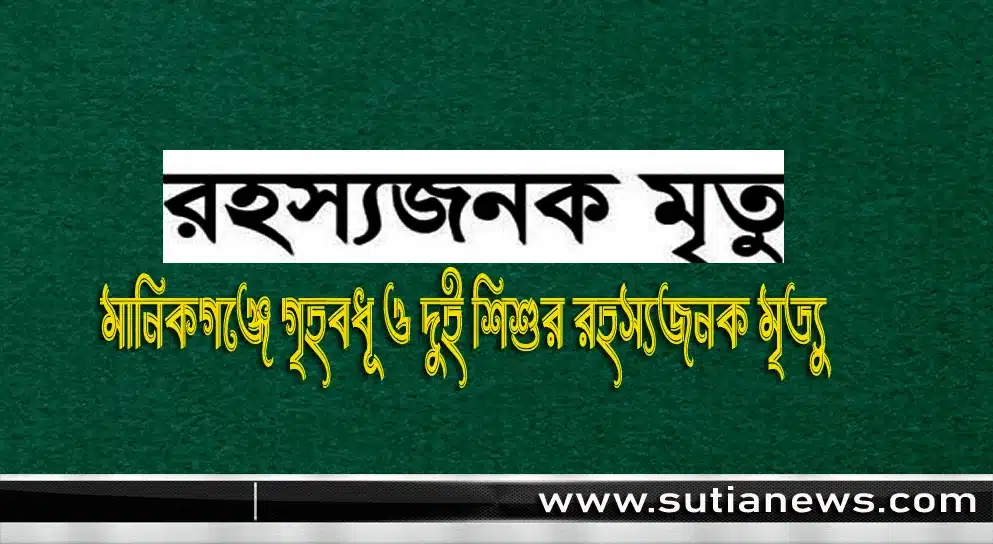 মানিকগঞ্জে গৃহবধূ ও দুই শিশুর রহস্যজনক মৃত্যু, উদ্ধার অ্যালুমিনিয়াম ফসফাইট