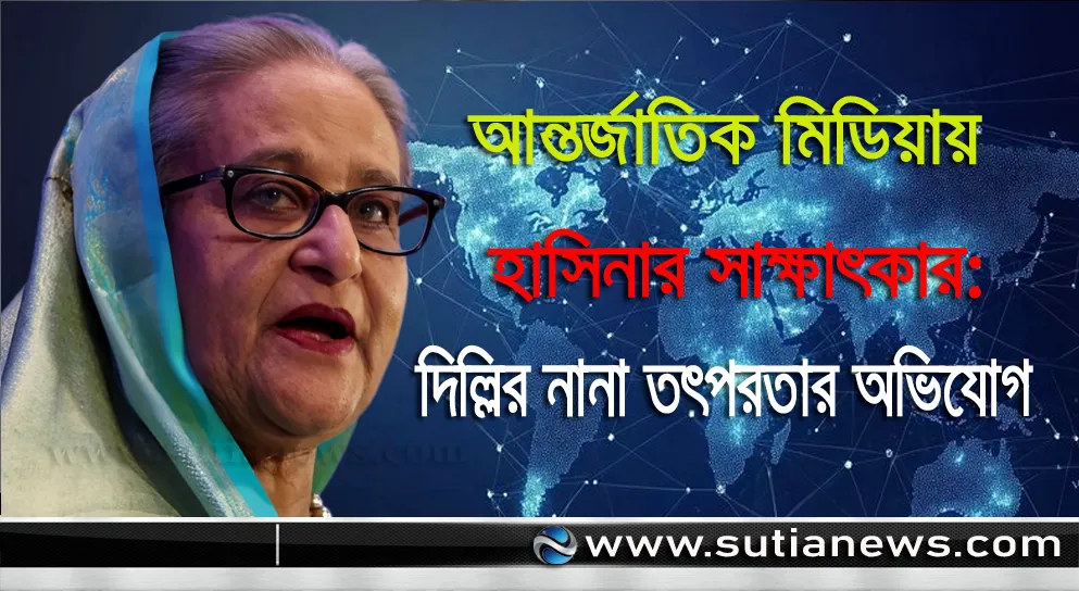 আন্তর্জাতিক মিডিয়ায় হাসিনার সাক্ষাৎকার: দিল্লির নানা তৎপরতার অভিযোগ