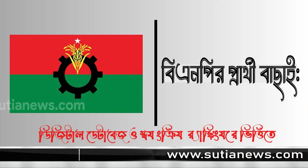 বিএনপির প্রার্থী বাছাই: ডিজিটাল ডেটাবেজ ও স্বয়ংক্রিয় র্যাঙ্কিংয়ের ভিত্তিতে