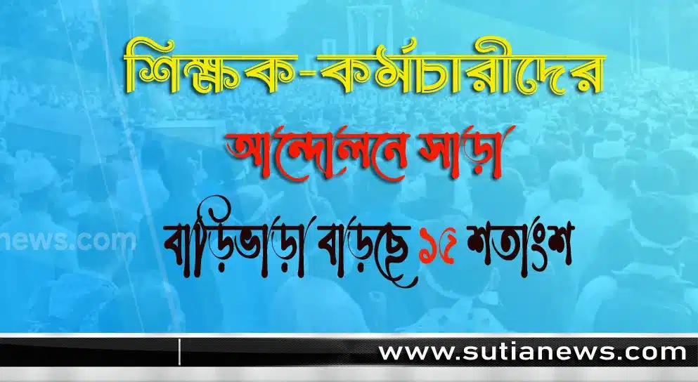 শিক্ষক-কর্মচারীদের আন্দোলনে সাড়া, বাড়িভাড়া বাড়ছে ১৫ শতাংশ