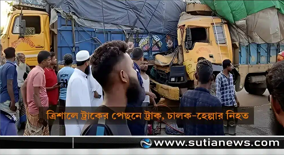 ময়মনসিংহের ত্রিশালে ট্রাকের পেছনে ট্রাক, চালক-হেল্পার নিহত