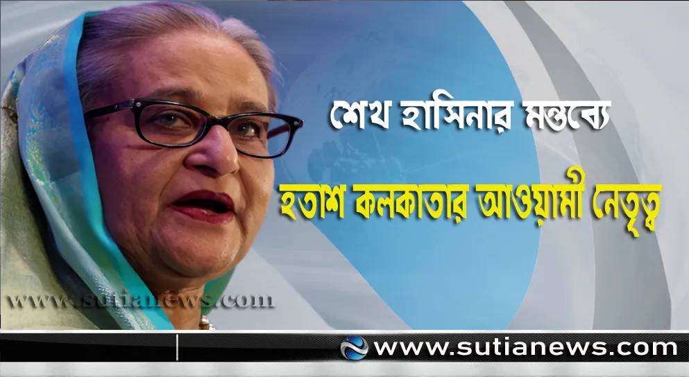 শেখ হাসিনার মন্তব্যে হতাশ কলকাতার আওয়ামী নেতৃত্ব