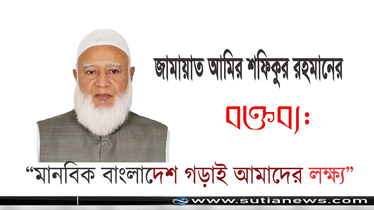 জামায়াত আমির শফিকুর রহমানের বক্তব্য: “মানবিক বাংলাদেশ গড়াই আমাদের লক্ষ্য”