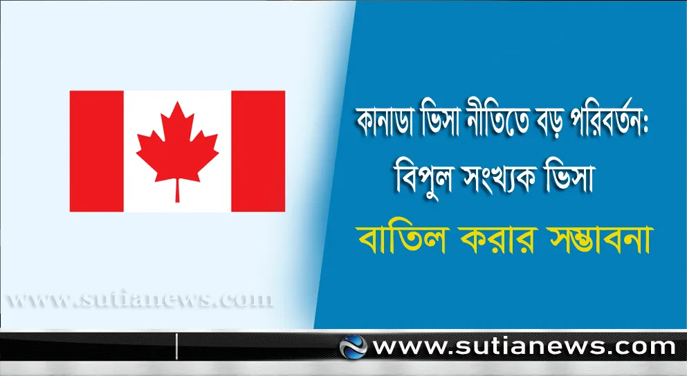 কানাডা ভিসা নীতিতে বড় পরিবর্তন: নির্দিষ্ট দেশ বা গোষ্ঠীর বিপুল সংখ্যক ভিসা একসাথে বাতিল করার সম্ভাবনা
