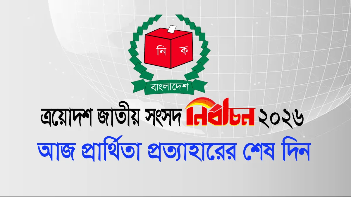 ত্রয়োদশ জাতীয় সংসদ নির্বাচন: আজ প্রার্থীতা প্রত্যাহারের শেষ দিন