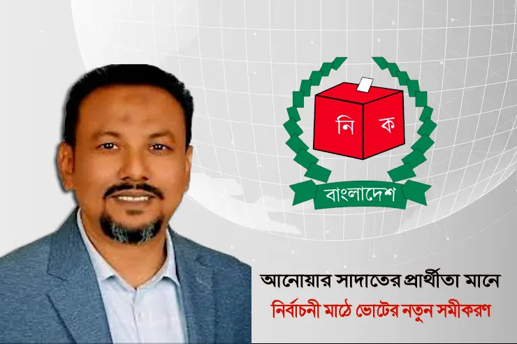 আনোয়ার সাদাতের প্রার্থীতা মানে নির্বাচনী মাঠে ভোটের নতুন সমীকরণ