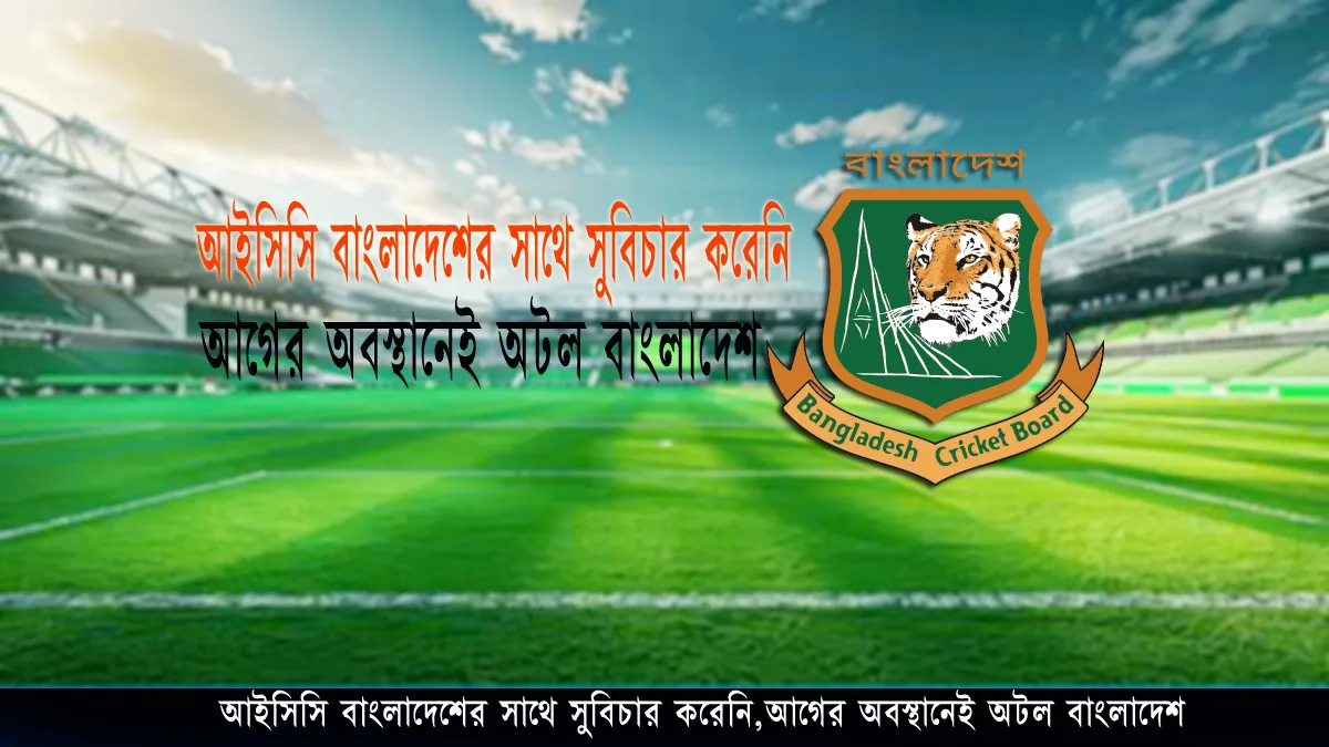 আইসিসি সুবিচার করেনি,আগের অবস্থানেই অটল বাংলাদেশ