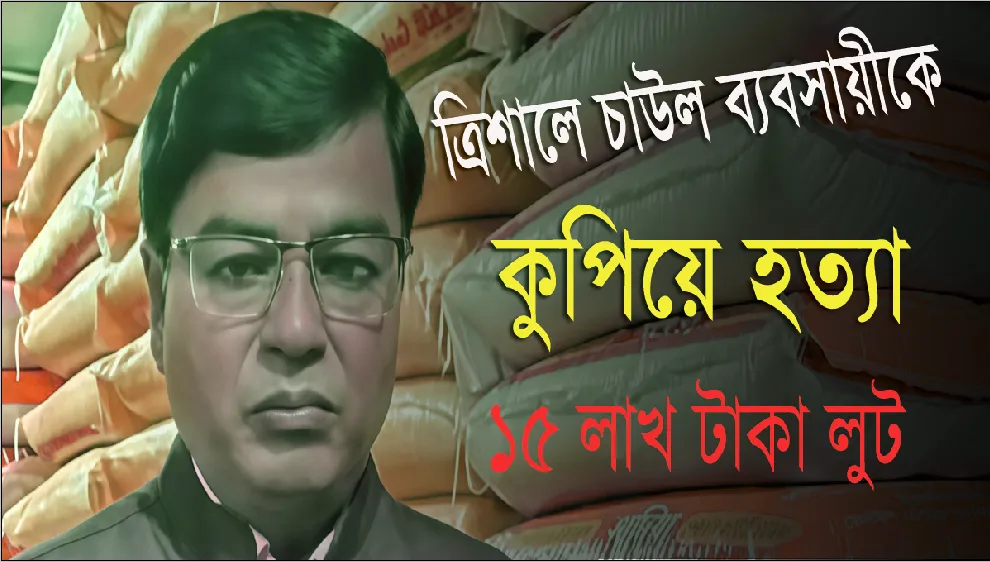 ত্রিশালে চাউল ব্যবসায়ীকে কুপিয়ে হত্যা, ১৫ লাখ টাকা লুট